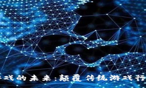 :
区块链动态游戏的未来：颠覆传统游戏行业的创新力量