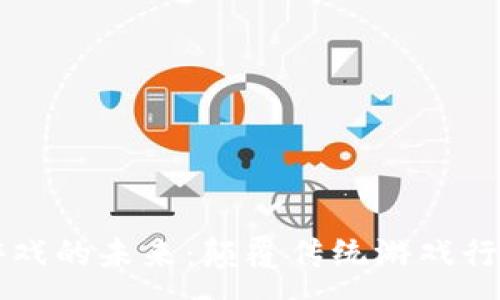 :
区块链动态游戏的未来：颠覆传统游戏行业的创新力量