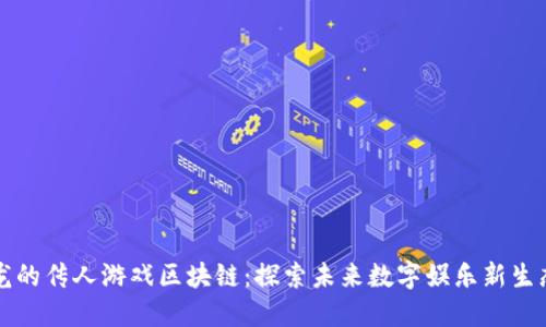龙的传人游戏区块链：探索未来数字娱乐新生态
