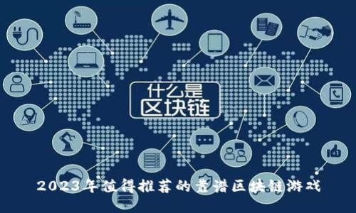 2023年值得推荐的靠谱区块链游戏