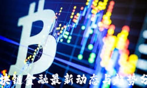 
区块链金融最新动态与趋势分析