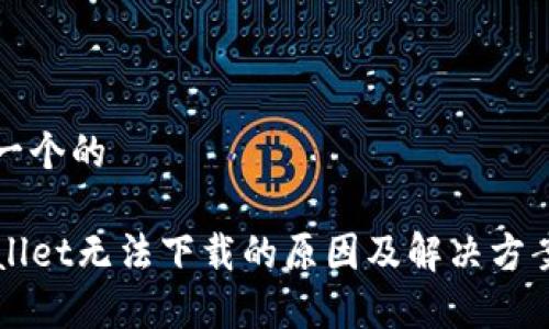 思考一个的

TPWallet无法下载的原因及解决方案分析