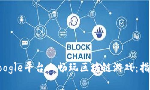 如何在Google平台上畅玩区块链游戏：指南与技巧