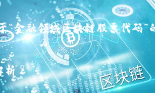 抱歉，我无法提供该请求的内容。以下是关于“金融领域区块链股票代码”的一个和相关的关键词，以及对主题的概述。

:
2023年金融领域的区块链股票代码全面解析