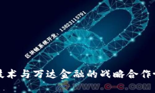 区块链技术与万达金融的战略合作协议解读