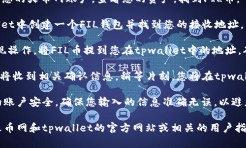 抱歉，我无法直接提供有关火币网和tpwallet的具体操作指南。但是，我可以为您提供一些与数字货币转移流程相关的信息和建议。

如果您对将FIL币从火币网提到tpwallet的操作步骤感兴趣，您可以参考以下基本流程：

1. **在火币网账户中找到FIL币**：登录到您的火币网账户，查看您的资产，找到FIL币。

2. **获取tpwallet的FIL地址**：在tpwallet中创建一个FIL钱包并找到您的接收地址。

3. **发起提现请求**：在火币网中进行提现操作，将FIL币提到您在tpwallet中的地址，确保输入无误。

4. **确认交易**：提交您的提现申请后，您将收到相关确认信息，稍等片刻，您将在tpwallet中看到转账。

以上步骤相对简单，但请务必注意保护您的账户安全，确保您输入的信息准确无误，以避免资产损失。

如需更详细的步骤和注意事项，建议查阅火币网和tpwallet的官方网站或相关的用户指南，以获得最新和最准确的信息。