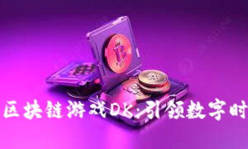 : 全球首款区块链游戏DK：引领数字时代的新纪元