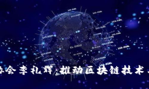 中国区块链金融协会李礼辉：推动区块链技术与金融融合的先锋