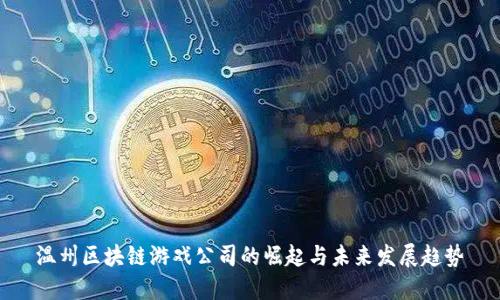 温州区块链游戏公司的崛起与未来发展趋势