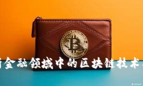 全面解析金融领域中的区块链技术及其挑战