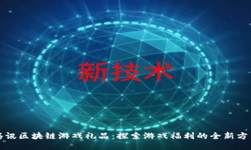 腾讯区块链游戏礼品：探索游戏福利的全新方式