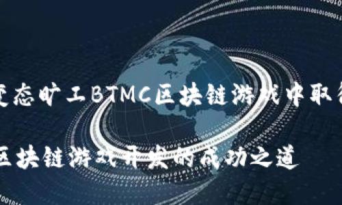 center如何在变态旷工BTMC区块链游戏中取得成功？/center

变态旷工BTMC区块链游戏开发的成功之道