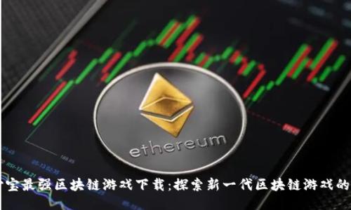 支付宝最强区块链游戏下载：探索新一代区块链游戏的魅力
