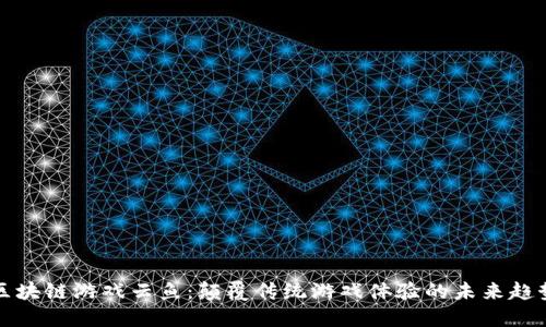 区块链游戏云鱼：颠覆传统游戏体验的未来趋势