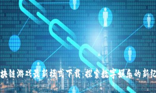 区块链游戏最新模式下载：探索数字娱乐的新纪元