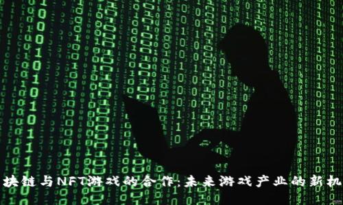 区块链与NFT游戏的合作：未来游戏产业的新机遇