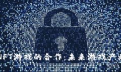 区块链与NFT游戏的合作：