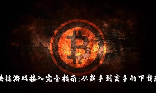 区块链游戏接入完全指南：从新手到高手的下载教程