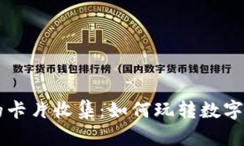 区块链游戏中的卡片收集：如何玩转数字藏品和虚拟资产