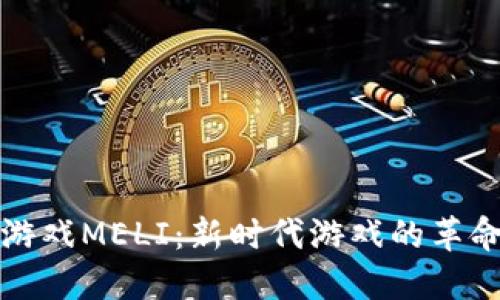 区块链游戏MELI：新时代游戏的革命性体验