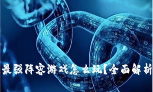 区块链最强阵容游戏怎么玩？全面解析与攻略