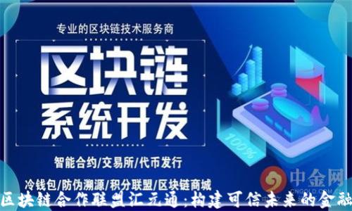 
金融区块链合作联盟汇元通：构建可信未来的金融生态