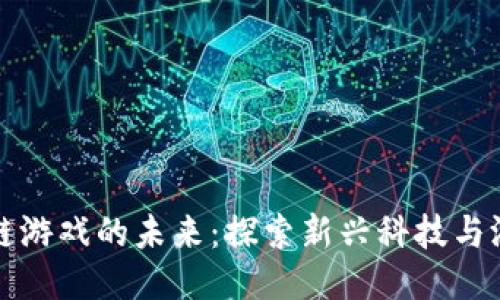 蓝港网易区块链游戏的未来：探索新兴科技与游戏产业的融合