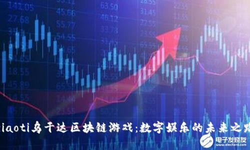 ziaoti乌干达区块链游戏：数字娱乐的未来之路