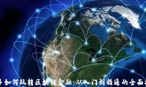 
新手如何玩转区块链金融：从入门到精通的全面指南