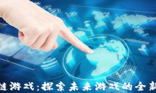 
360区块链游戏：探索未来游戏的全新生态系统