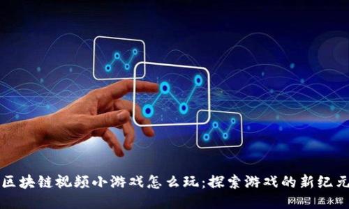 区块链视频小游戏怎么玩：探索游戏的新纪元
