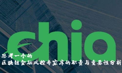 思考一个的  
区块链金融风控专家库的职责与重要性分析