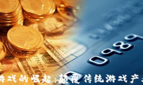 
区块链游戏的崛起：颠覆传统游戏产业的力量