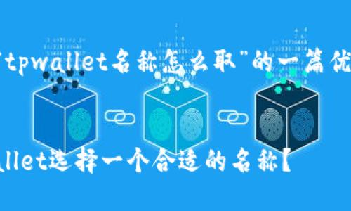 以下是关于“tpwallet名称怎么取”的一篇优质内容示例：


如何为TPWallet选择一个合适的名称？