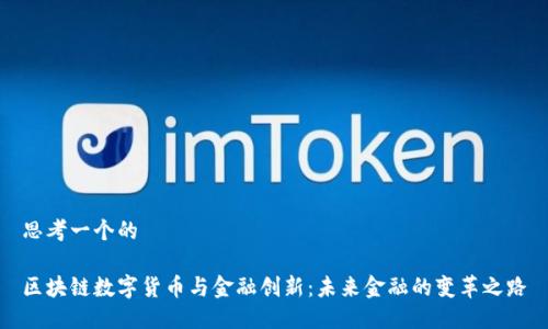 思考一个的

区块链数字货币与金融创新：未来金融的变革之路