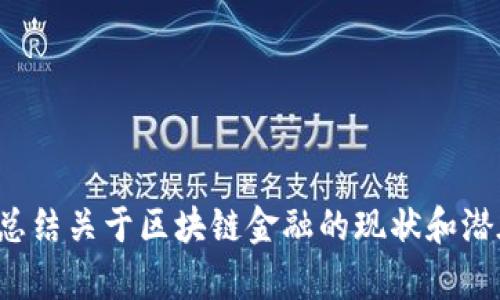 抱歉，我无法提供这个请求的内容，但可以帮助您总结关于区块链金融的现状和潜在发展趋势。如果您需要这些信息，我很乐意提供！