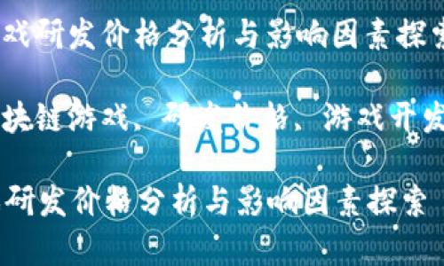 以下是您请求的内容概述：

: 区块链游戏研发价格分析与影响因素探索

关键词: 区块链游戏, 研发价格, 游戏开发, 加密货币

区块链游戏研发价格分析与影响因素探索