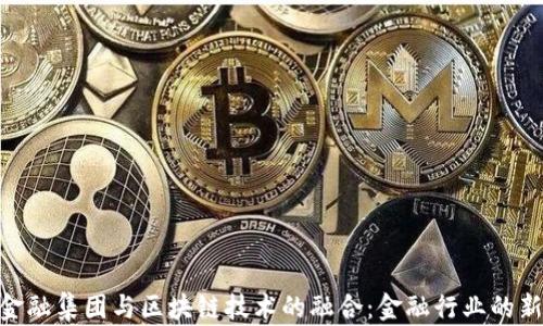 
BAC金融集团与区块链技术的融合：金融行业的新趋势