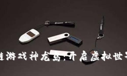 探索区块链游戏神龙岛：开启虚拟世界的新纪元