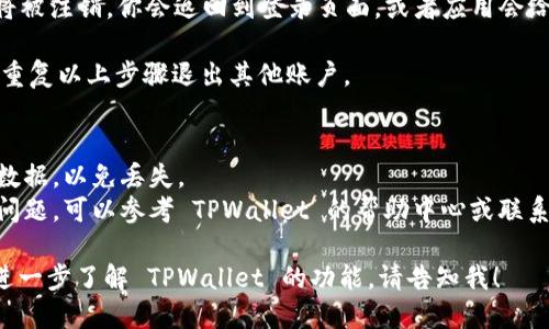 要退出 TPWallet 登录的其他账户，可以按照以下步骤进行操作：

1. **打开 TPWallet 应用**：确保你已经在手机上打开 TPWallet 应用。

2. **访问账户设置**：找到应用界面中的“设置”或“账户”选项，通常可以在主页面或侧边菜单中找到。

3. **账户管理**：在设置页面，找到“账户管理”或类似的选项。在这里，你应该能够看到当前已经登录的所有账户。

4. **选择要退出的账户**：从列表中选择你想要退出的账户。通常会有一个“退出”或“登出”的按钮。

5. **确认退出**：点击退出后，应用可能会要求你确认操作，确保你要退出该账户。

6. **完成退出**：确认后，该账户将被注销，你会返回到登录页面，或者应用会给出账户切换的选项。

如果你同时登录了多个账户，可以重复以上步骤退出其他账户。

### 注意事项：
- 确保在退出账户之前保存重要数据，以免丢失。
- 如果你在应用中遇到任何技术问题，可以参考 TPWallet 的帮助中心或联系客服支持以获得帮助。

如果你还有其他具体问题或想要进一步了解 TPWallet 的功能，请告知我！