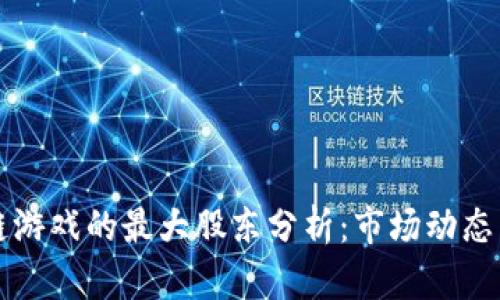 区块链游戏的最大股东分析：市场动态与趋势