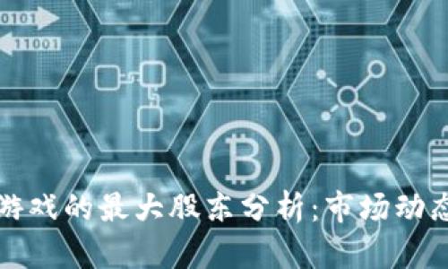 区块链游戏的最大股东分析：市场动态与趋势