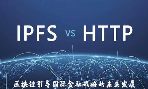 
区块链引导国际金融战略的未来发展