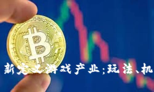 区块链如何重新定义游戏产业：玩法、机制与未来趋势