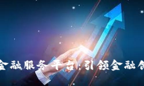 湖南区块链金融服务平台：引领金融创新的新时代
