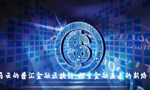 马云的普汇金融区块链：探索金融未来的新路径