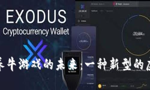 探索区块链养牛游戏的未来：一种新型的虚拟农业体验