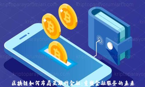 
区块链如何布局互联网金融：重塑金融服务的未来