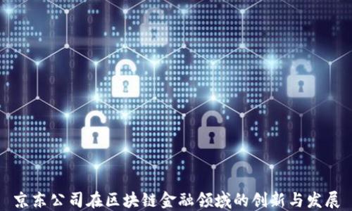 
京东公司在区块链金融领域的创新与发展