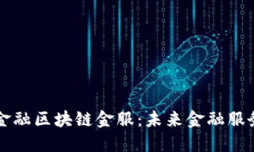 探索深圳金融区块链金服：未来金融服务的新平台